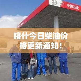 喀什今日柴油價格更新通知！