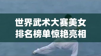 世界武術(shù)大賽美女排名榜單驚艷亮相！