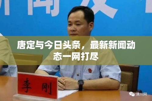 唐定與今日頭條，最新新聞動態(tài)一網(wǎng)打盡