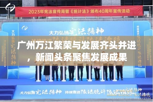 廣州萬江繁榮與發(fā)展齊頭并進，新聞頭條聚焦發(fā)展成果