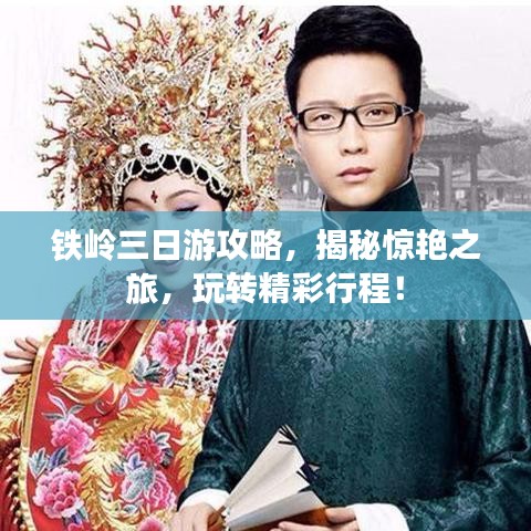 鐵嶺三日游攻略，揭秘驚艷之旅，玩轉(zhuǎn)精彩行程！