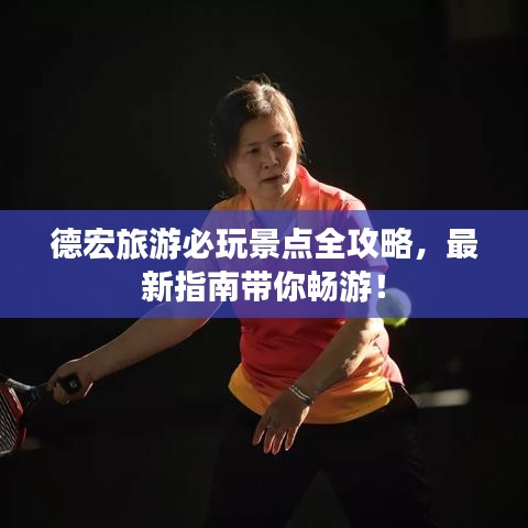 德宏旅游必玩景點(diǎn)全攻略，最新指南帶你暢游！