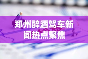 鄭州醉酒駕車新聞熱點聚焦