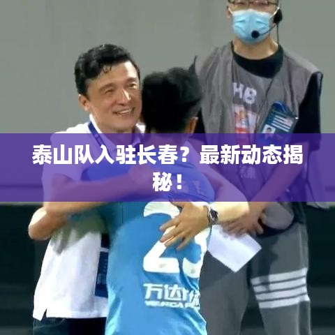 泰山隊(duì)入駐長春？最新動態(tài)揭秘！