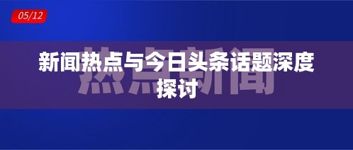 新聞熱點與今日頭條話題深度探討