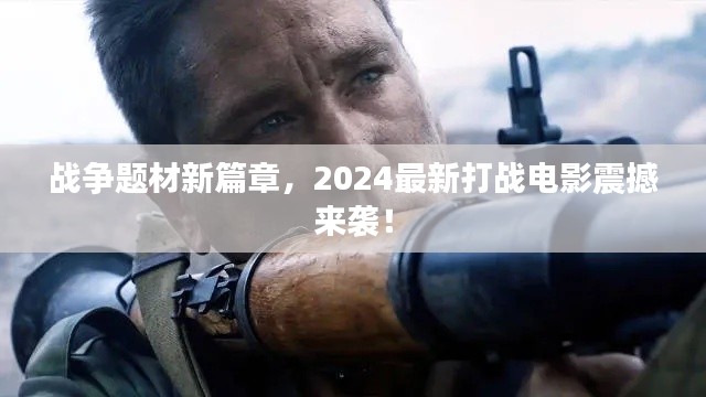 戰(zhàn)爭題材新篇章，2024最新打戰(zhàn)電影震撼來襲！