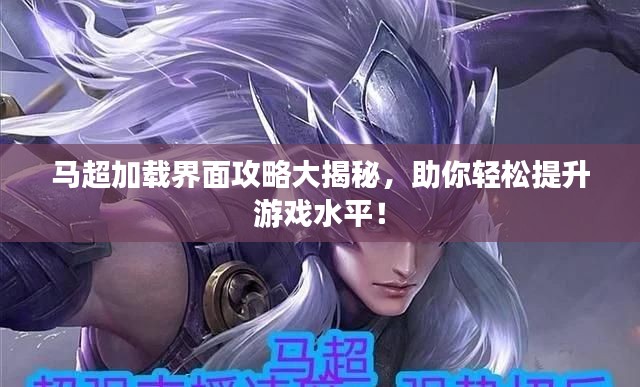 馬超加載界面攻略大揭秘，助你輕松提升游戲水平！