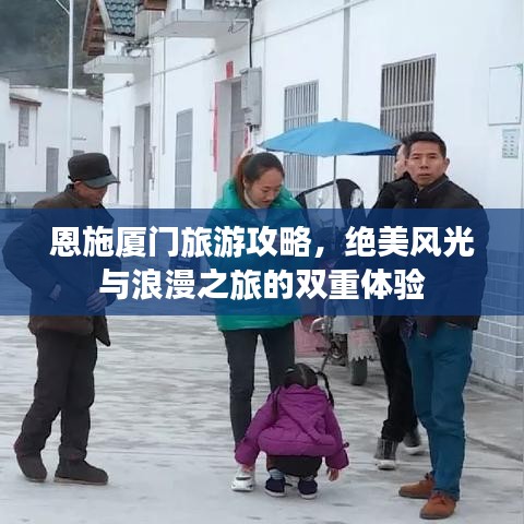 恩施廈門旅游攻略，絕美風光與浪漫之旅的雙重體驗