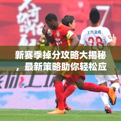 新賽季掉分攻略大揭秘，最新策略助你輕松應(yīng)對(duì)！