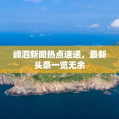 嵊泗新聞熱點速遞，最新頭條一覽無余