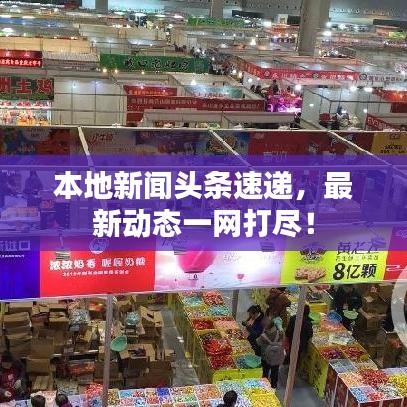 本地新聞頭條速遞，最新動態(tài)一網(wǎng)打盡！