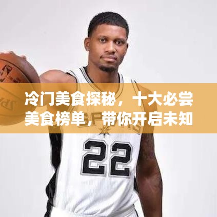 冷門美食探秘，十大必嘗美食榜單，帶你開啟未知的美食之旅