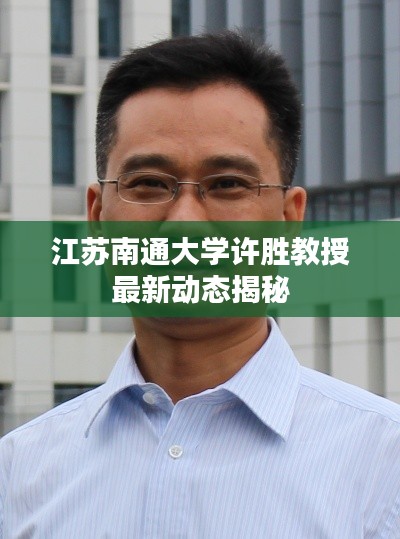江蘇南通大學(xué)許勝教授最新動(dòng)態(tài)揭秘