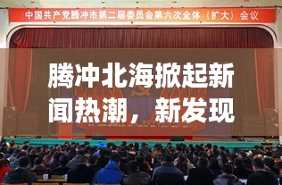 騰沖北海掀起新聞熱潮，新發(fā)現(xiàn)開啟地區(qū)發(fā)展新篇章