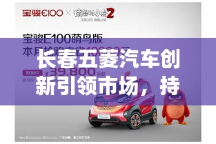 長春五菱汽車創(chuàng)新引領(lǐng)市場，持續(xù)領(lǐng)跑汽車行業(yè)的新聞?lì)^條