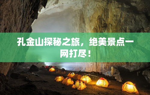 孔金山探秘之旅，絕美景點一網(wǎng)打盡！