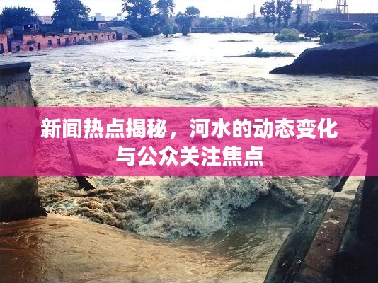 新聞熱點揭秘，河水的動態(tài)變化與公眾關(guān)注焦點