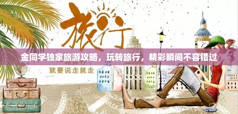 金同學(xué)獨家旅游攻略，玩轉(zhuǎn)旅行，精彩瞬間不容錯過