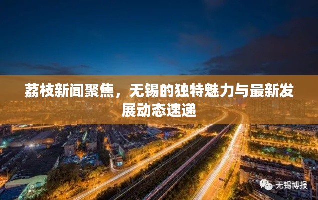 荔枝新聞聚焦，無錫的獨特魅力與最新發(fā)展動態(tài)速遞