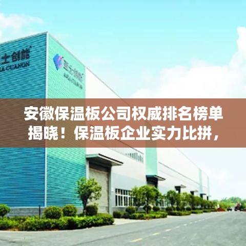 安徽保溫板公司權(quán)威排名榜單揭曉！保溫板企業(yè)實(shí)力比拼，選購首選這些正規(guī)品牌！