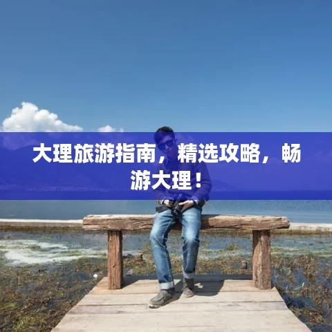 大理旅游指南，精選攻略，暢游大理！