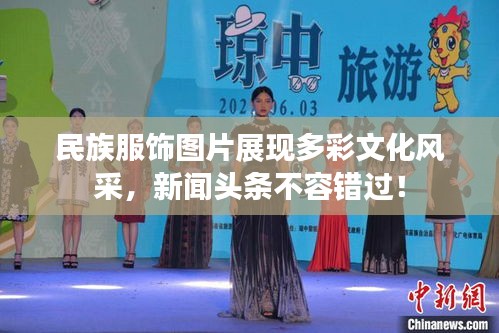 民族服飾圖片展現(xiàn)多彩文化風(fēng)采，新聞頭條不容錯過！