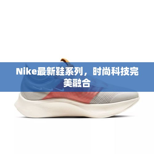 Nike最新鞋系列，時尚科技完美融合