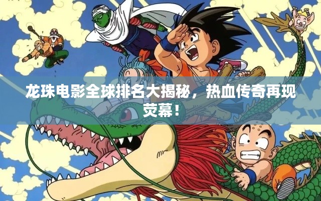 龍珠電影全球排名大揭秘，熱血傳奇再現(xiàn)熒幕！