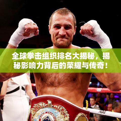 全球拳擊組織排名大揭秘，揭秘影響力背后的榮耀與傳奇！