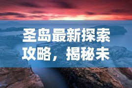圣島最新探索攻略，揭秘未知美景，盡享獨(dú)特體驗(yàn)