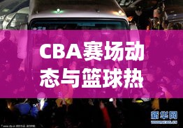 CBA賽場動態(tài)與籃球熱潮席卷國內(nèi)，最新籃球新聞頭條全掌握！