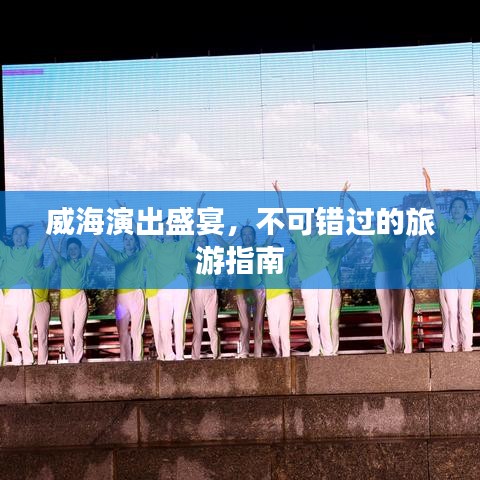 威海演出盛宴，不可錯過的旅游指南