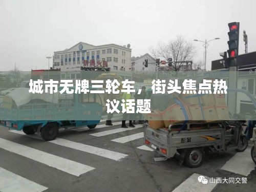 城市無牌三輪車，街頭焦點(diǎn)熱議話題
