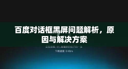 百度對(duì)話框黑屏問題解析，原因與解決方案