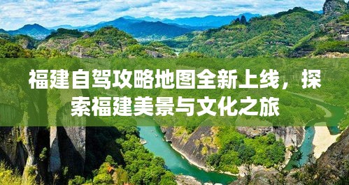 福建自駕攻略地圖全新上線，探索福建美景與文化之旅