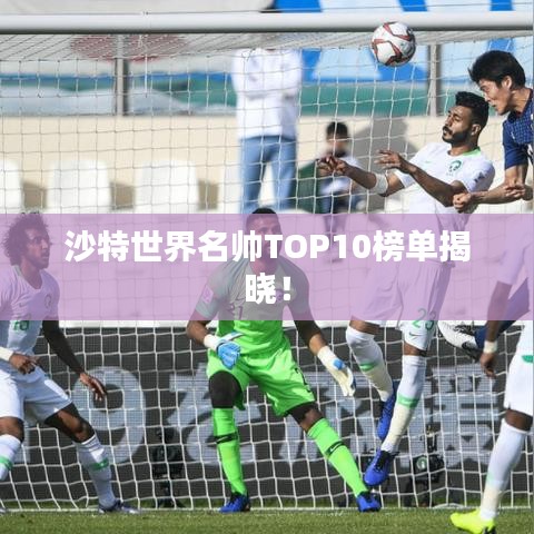 沙特世界名帥TOP10榜單揭曉！