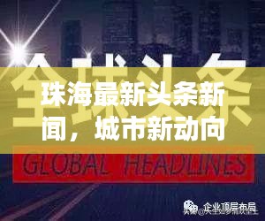 珠海最新頭條新聞，城市新動向與發(fā)展亮點一網打盡