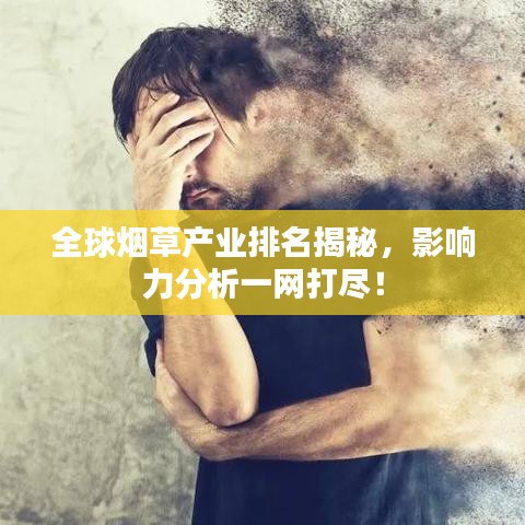 全球煙草產(chǎn)業(yè)排名揭秘，影響力分析一網(wǎng)打盡！