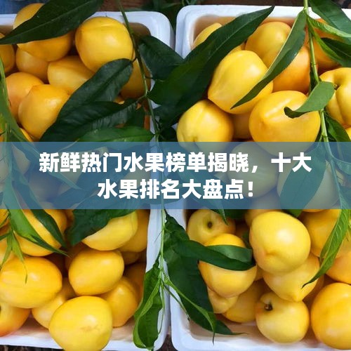 新鮮熱門(mén)水果榜單揭曉，十大水果排名大盤(pán)點(diǎn)！