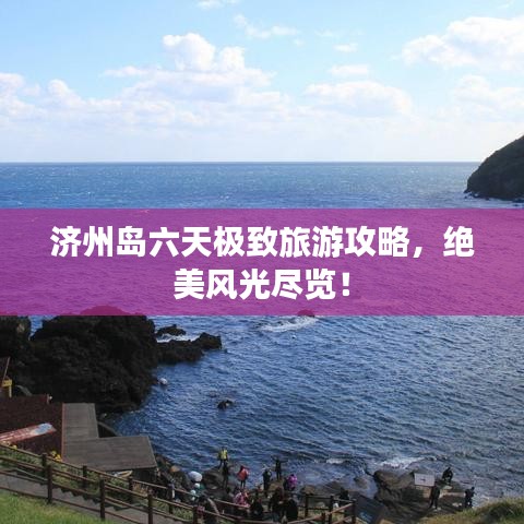 濟州島六天極致旅游攻略，絕美風光盡覽！