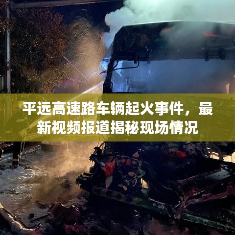 平遠(yuǎn)高速路車輛起火事件，最新視頻報道揭秘現(xiàn)場情況