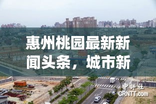 惠州桃園最新新聞頭條，城市新面貌與發(fā)展動態(tài)全揭秘