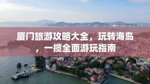 廈門旅游攻略大全，玩轉(zhuǎn)海島，一攬全面游玩指南