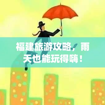 福建旅游攻略，雨天也能玩得嗨！