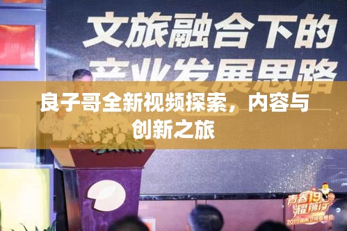良子哥全新視頻探索，內(nèi)容與創(chuàng)新之旅