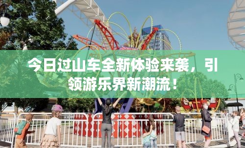 今日過(guò)山車全新體驗(yàn)來(lái)襲，引領(lǐng)游樂(lè)界新潮流！