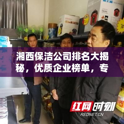 湘西保潔公司排名大揭秘，優(yōu)質(zhì)企業(yè)榜單，專業(yè)清潔服務！