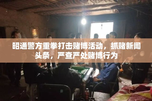 昭通警方重拳打擊賭博活動(dòng)，抓賭新聞?lì)^條，嚴(yán)查嚴(yán)處賭博行為