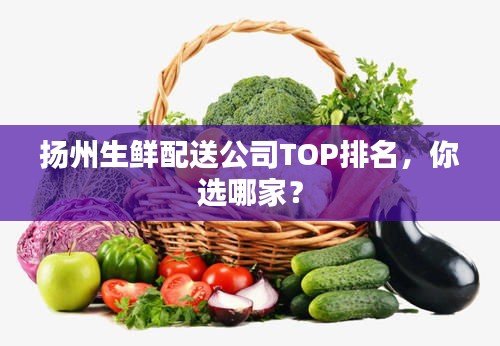 揚州生鮮配送公司TOP排名，你選哪家？