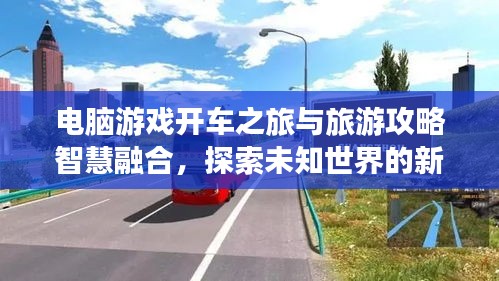 電腦游戲開車之旅與旅游攻略智慧融合，探索未知世界的新境界